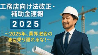 工務店向け法改正・補助金速報 ～2025年、業界激変の波に乗り遅れるな！～