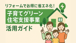 リフォームでお得に省エネ化！「子育てグリーン住宅支援事業」活用ガイド