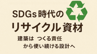SDGs時代のリサイクル資材 ― 建築は“つくる責任”から“使い続ける設計”へ